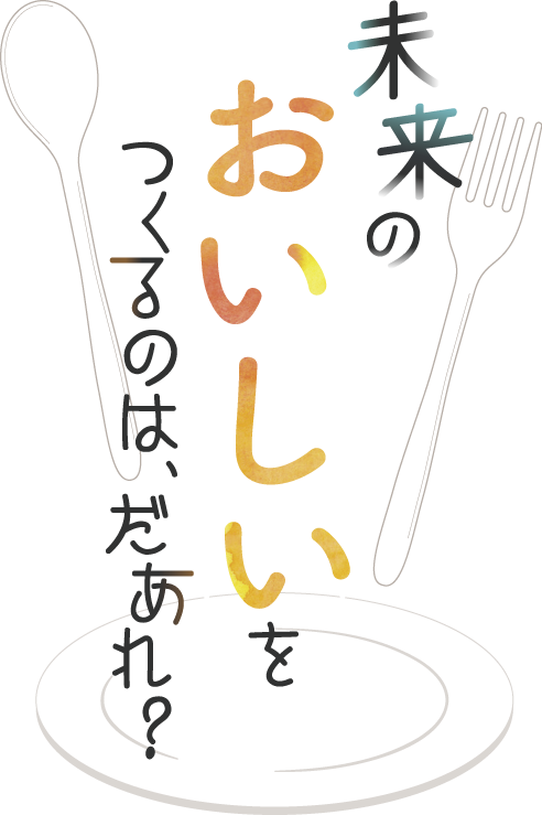 未来のおいしいをつくるのはだあれ？