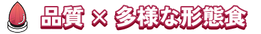 品質×多様な形態食