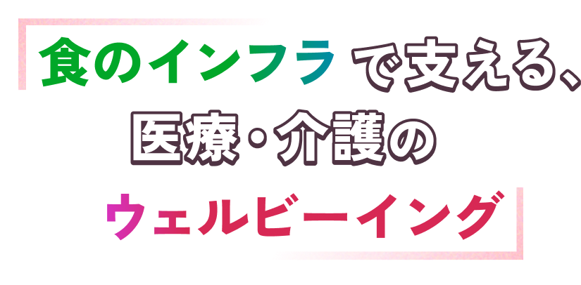 食のインフラで支える、医療介護のウィルビーイング