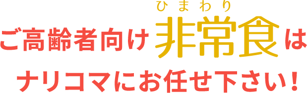 ご高齢者向け非常食はナリコマにお任せ下さい！