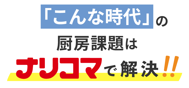 こんな時代の厨房課題はナリコマで解決!!