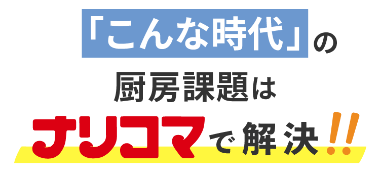 こんな時代の厨房課題はナリコマで解決！！