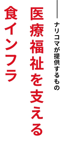 ナリコマが提供するもの 医療福祉を支える食インフラ