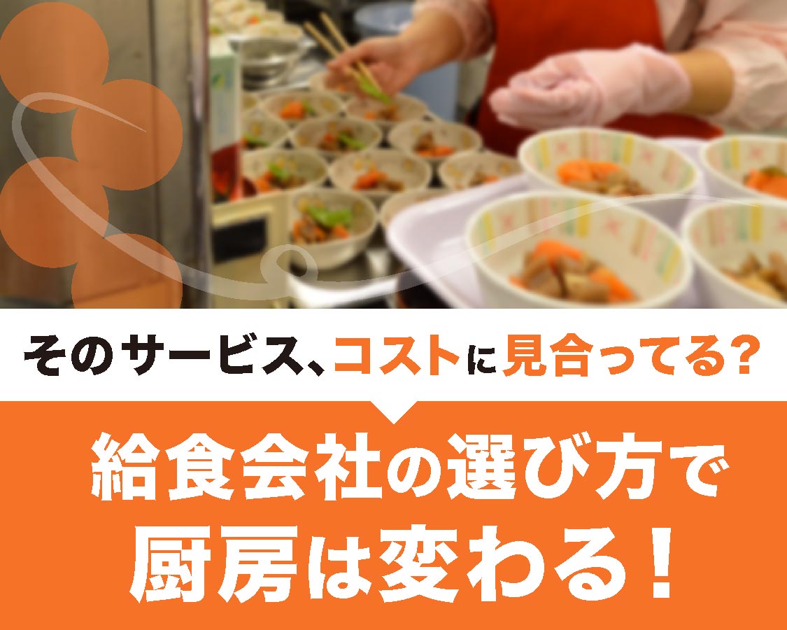 そのサービス、コストに見合ってる？給食会社の選び方で厨房は変わる！
