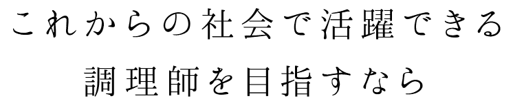 これからの社会で活躍できる調理師を目指すなら